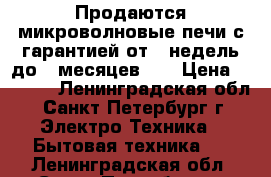 Продаются микроволновые печи с гарантией от 2-недель,до 2-месяцев!!! › Цена ­ 2 500 - Ленинградская обл., Санкт-Петербург г. Электро-Техника » Бытовая техника   . Ленинградская обл.,Санкт-Петербург г.